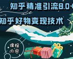 知乎精准引流8.0+知乎好物变现技术课程:新玩法,新升级,教你玩转知乎好物-学习资源库
