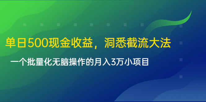 单日500现金收益，洞悉截流大法，一个批量化无脑操作的月入3万小项目-学习资源库
