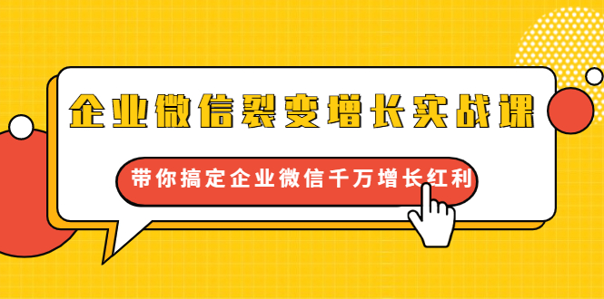 企业微信裂变增长实战课：带你搞定企业微信千万增长红利，新流量-新玩法-学习资源库