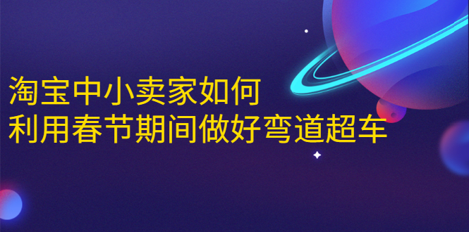 淘宝中小卖家如何利用春节期间做好弯道超车，如何做到月销售额20W+-学习资源库