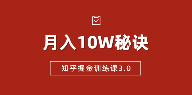 知乎掘金训练课3.0：低成本，可复制，流水线化先进操作模式 月入10W秘诀-学习资源库