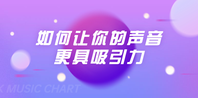 刘琪·如何让你的声音更具吸引力（20节课-完结）-学习资源库
