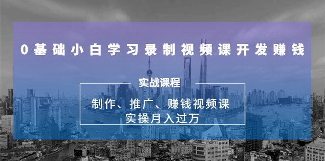 0基础小白学习录制视频课开发赚钱：制作、推广、赚钱视频课 实操月入过万-学习资源库