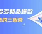 拼多多新品爆款打造的三板斧，快速提升销量+转化+点击率（视频课程）-学习资源库