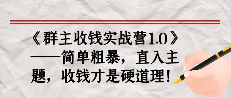 《群主收钱实战营1.0》——简单粗暴，直入主题，收钱才是硬道理-学习资源库