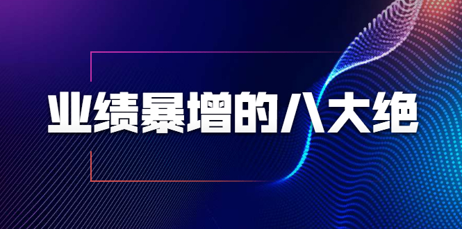 业绩暴增的八大绝招，销售员必须掌握的硬核技能（9节视频课程）-学习资源库