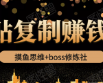 摸鱼思维+boss修炼社·粘贴复制赚钱术,我靠粘贴复制又赚了3万多,月入20万的项目-学习资源库