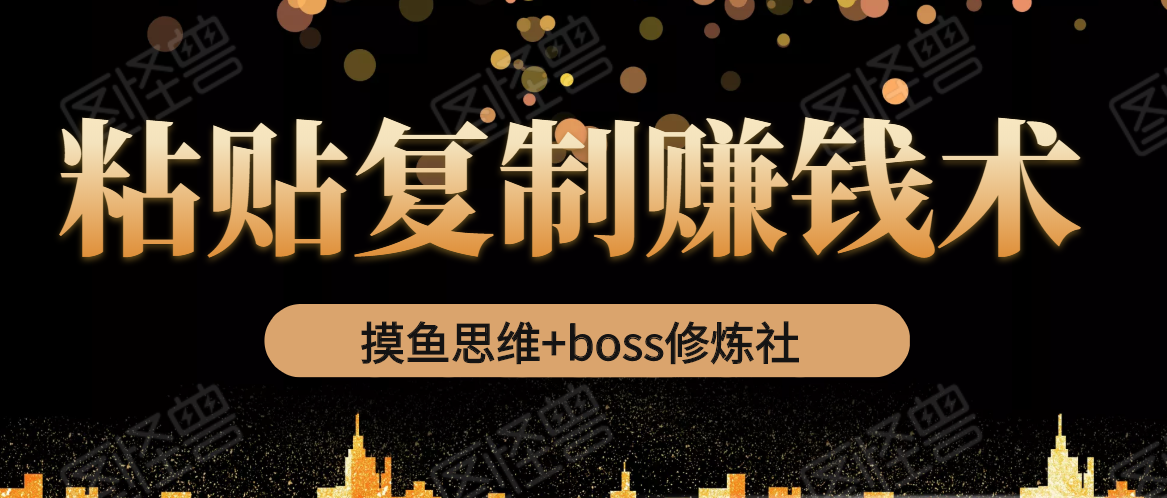 摸鱼思维+boss修炼社·粘贴复制赚钱术，我靠粘贴复制又赚了3万多，月入20万的项目-学习资源库