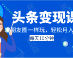 头条变现课:每天10分钟,像发朋友圈一样玩头条,轻松月入过万!-学习资源库