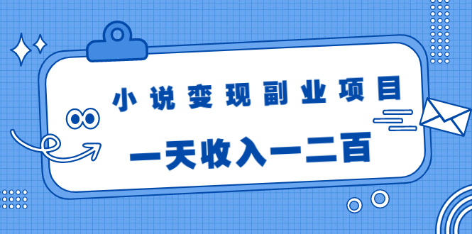 小说变现副业项目：老项目新玩法，视频被动引流躺赚模式，一天收入一二百-学习资源库
