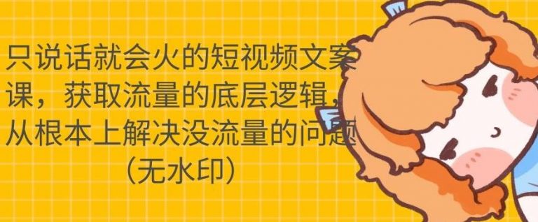 只说话就会火的短视频文案课，从根本上解决没流量的问题-学习资源库