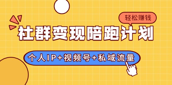 社群变现陪跑计划：建立“个人IP+视频号+私域流量”的社群商业模式轻松赚钱-学习资源库