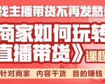 《手把手教你如何玩转直播带货》针对商家 内容干货 目的赚钱-学习资源库
