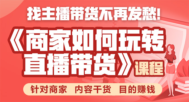 《手把手教你如何玩转直播带货》针对商家 内容干货 目的赚钱-学习资源库