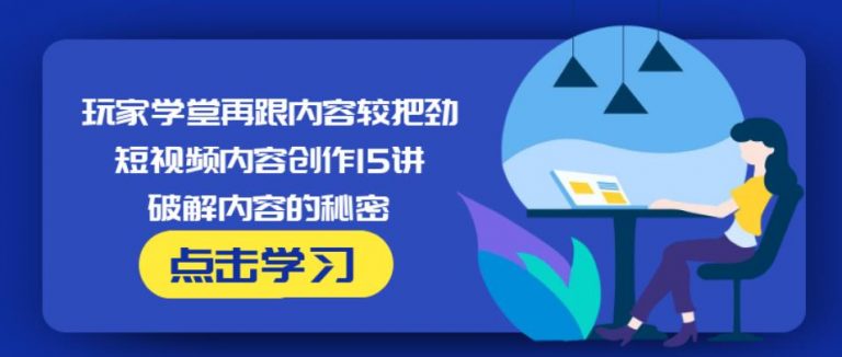玩家学堂再跟内容较把劲·短视频内容创作15讲,破解内容的秘密-学习资源库