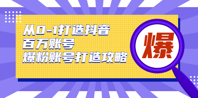 从0-1打造抖音百万账号-爆粉账号打造攻略，针对有账号无粉丝的现象-学习资源库