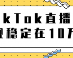 TikTok直播场观稳定在10万,导流独立站转化率1:5000实操讲解-学习资源库