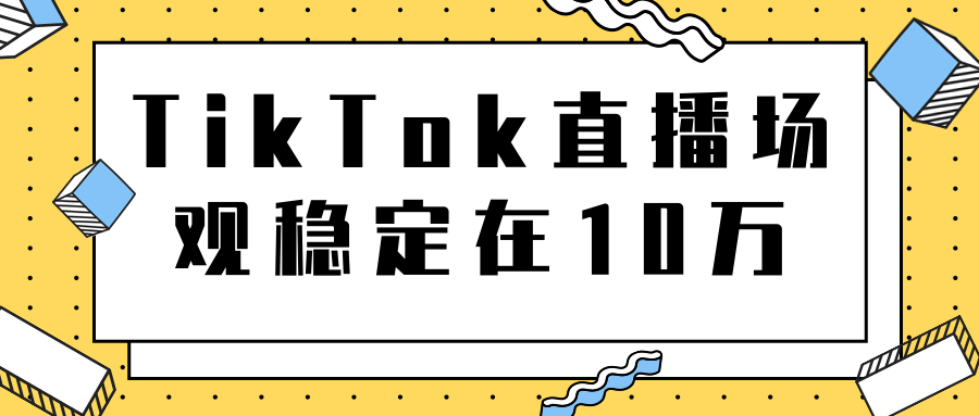 TikTok直播场观稳定在10万，导流独立站转化率1：5000实操讲解-学习资源库