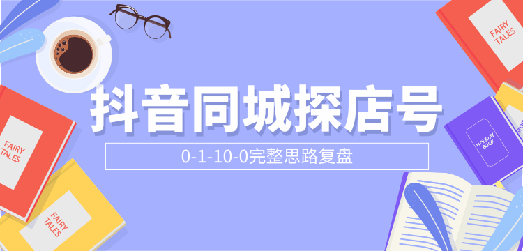 抖音同城探店号0-1-10-0完整思路复盘【付费文章】-学习资源库