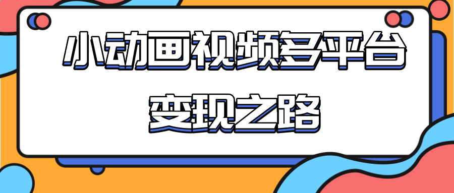 从快手小游戏到多平台多种形式变现，开启小动画推广变现之路-学习资源库