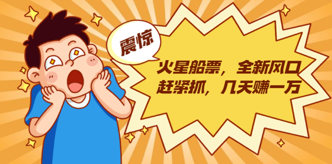 火星船票，全新风口赶紧抓，几天赚一万+摆地摊卖尾货月入一万（5个项目）-学习资源库