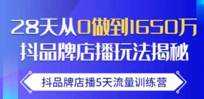 抖品牌店播·5天流量训练营：28天从0做到1650万，抖品牌店播玩法-学习资源库