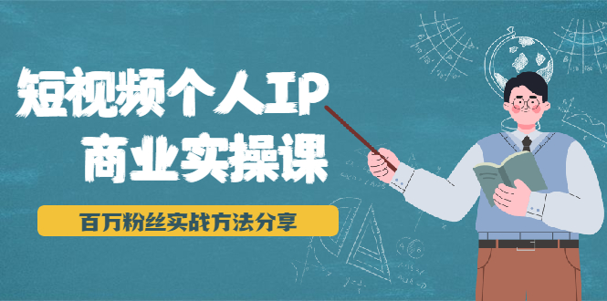 短视频个人IP商业实操课，百万粉丝实战方法分享，小白也能实现流量变现-学习资源库