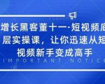 增长黑客董十一·短视频底层实操课,从短视频新手变成高手-学习资源库