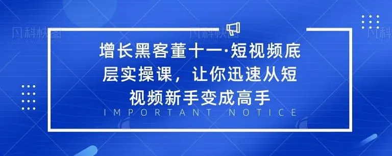 增长黑客董十一·短视频底层实操课，从短视频新手变成高手-学习资源库