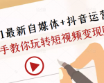 2021最新自媒体+抖音运营课，手把手教你玩转短视频变现赚钱-学习资源库