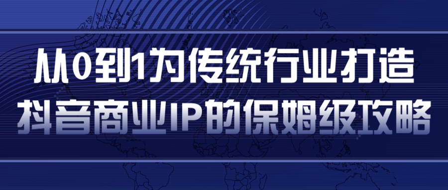 从0到1为传统行业打造抖音商业IP简单高效的保姆级攻略-学习资源库