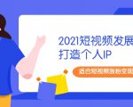 2021短视频发展趋势+打造个人IP，适合短视频涨粉变现的新媒体人-学习资源库