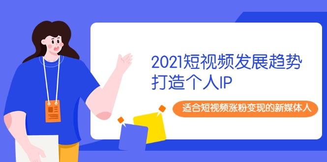 2021短视频发展趋势+打造个人IP，适合短视频涨粉变现的新媒体人-学习资源库