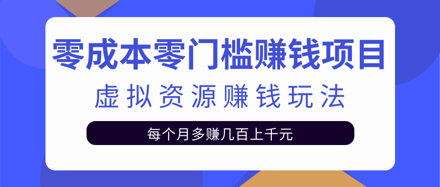 零成本零门槛赚钱项目，虚拟资源赚钱玩法每月多赚几百上千元-学习资源库