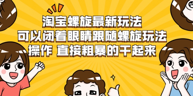 淘宝螺旋最新玩法，可以闭着眼睛跟随螺旋玩法操作 直接粗暴的干起来-学习资源库