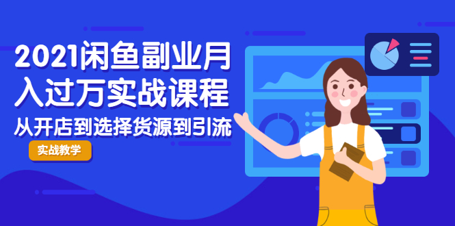 2021闲鱼副业月入过万实战课程：从开店到选择货源到引流，全程实战教学-学习资源库