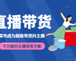 3天从菜鸟成为超级带货抖主播，千万级抖主播培育方案（价值980元）-学习资源库