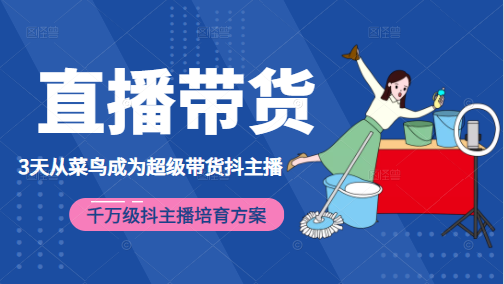 3天从菜鸟成为超级带货抖主播，千万级抖主播培育方案（价值980元）-学习资源库