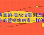 病毒营销-超级话题创造营，让你的营销像病毒一样传播-学习资源库