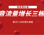 绝密增长课：抖音流量增长三板斧，解决1-100的增长难题-学习资源库