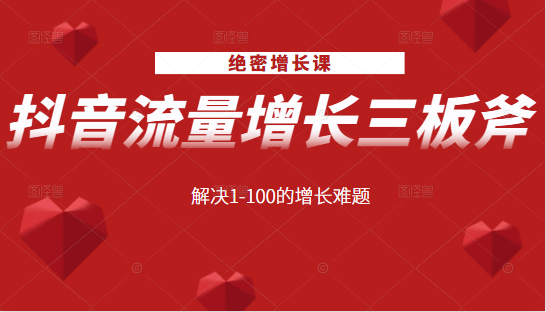 绝密增长课：抖音流量增长三板斧，解决1-100的增长难题-学习资源库