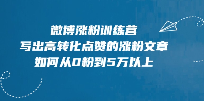 微博涨粉训练营，写出高转化点赞的涨粉文章，如何从0粉到5万以上-学习资源库