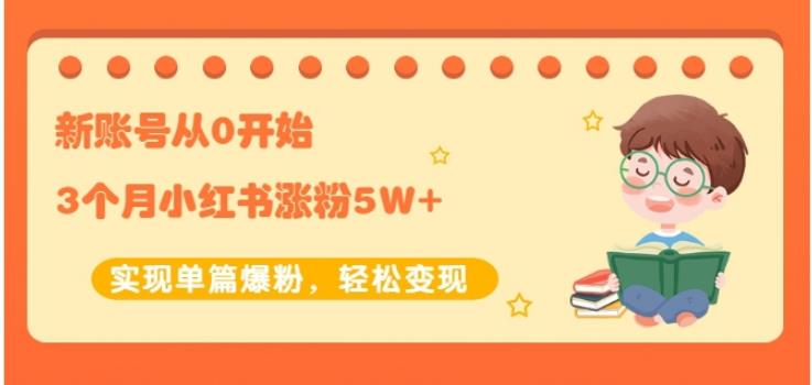生财小红书涨粉变现：新账号从0开始3个月小红书涨粉5W+实现单篇爆粉-学习资源库
