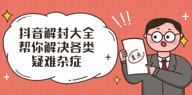 抖音解封大全，帮你解决各类疑难杂症（封禁话术和模板）-学习资源库