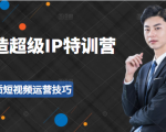 超级IP特训营:表演表达、高效输出优质短视频运营技巧,价值999元-学习资源库