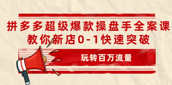 拼多多超级爆款操盘手全案课，教你新店0-1快速突破，玩转百万流量-学习资源库