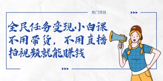 全民任务变现小白课，不用带货，不用直播，拍视频就能赚钱-学习资源库