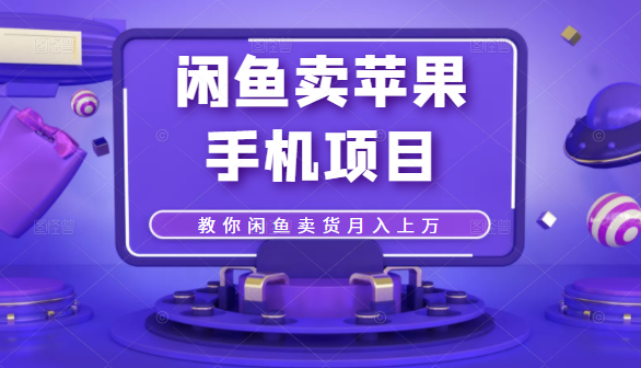 闲鱼卖苹果手机项目，教你闲鱼卖货月入上万-学习资源库