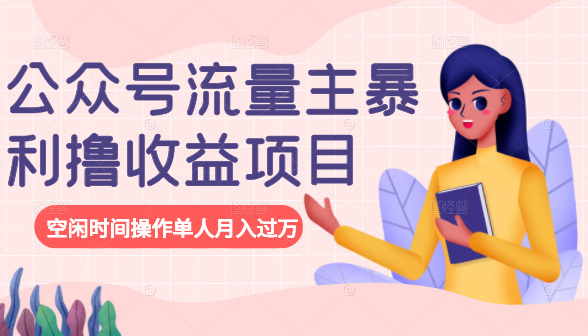 公众号流量主暴利撸收益项目，空闲时间操作单人月入过万-学习资源库