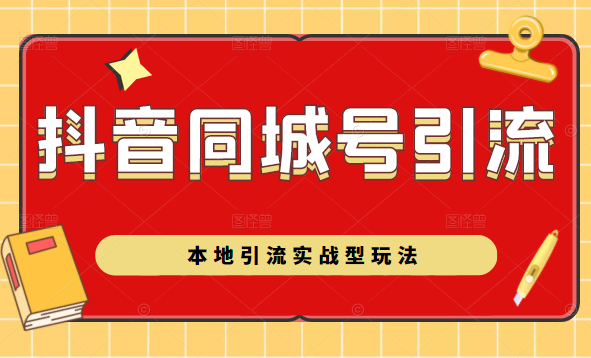 抖音同城号本地引流实战型玩法，带你深入了解抖音同城号引流模式-学习资源库